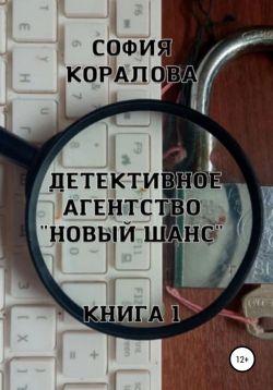 Детективное агентство «Новый шанс». Книга 1 - София Коралова: скачать ...