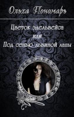 Цветок эдельвейса или под сенью львиной лапы - Ольха Пономарь: скачать ...