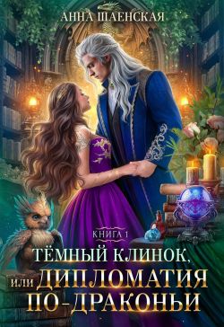 Тёмный клинок, или Дипломатия по-драконьи - Анна Шаенская: скачать ...