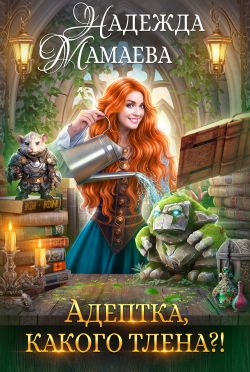 скачать книгу Адептка, какого тлена? автора Надежда Мамаева